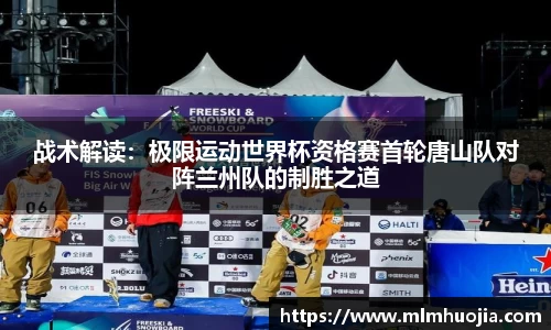 战术解读：极限运动世界杯资格赛首轮唐山队对阵兰州队的制胜之道
