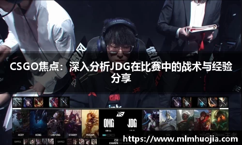 CSGO焦点：深入分析JDG在比赛中的战术与经验分享