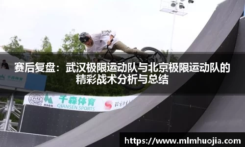 赛后复盘：武汉极限运动队与北京极限运动队的精彩战术分析与总结