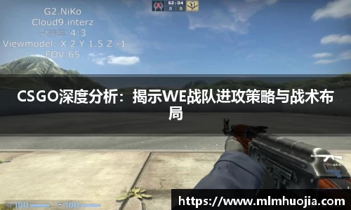 CSGO深度分析：揭示WE战队进攻策略与战术布局
