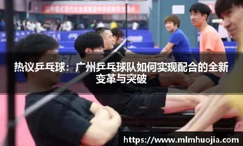 热议乒乓球：广州乒乓球队如何实现配合的全新变革与突破