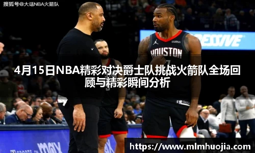 4月15日NBA精彩对决爵士队挑战火箭队全场回顾与精彩瞬间分析
