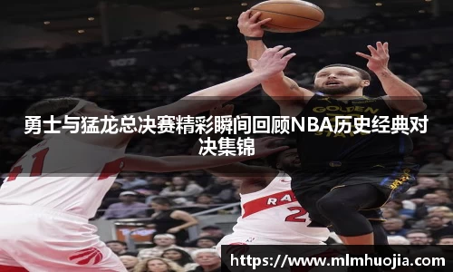 勇士与猛龙总决赛精彩瞬间回顾NBA历史经典对决集锦